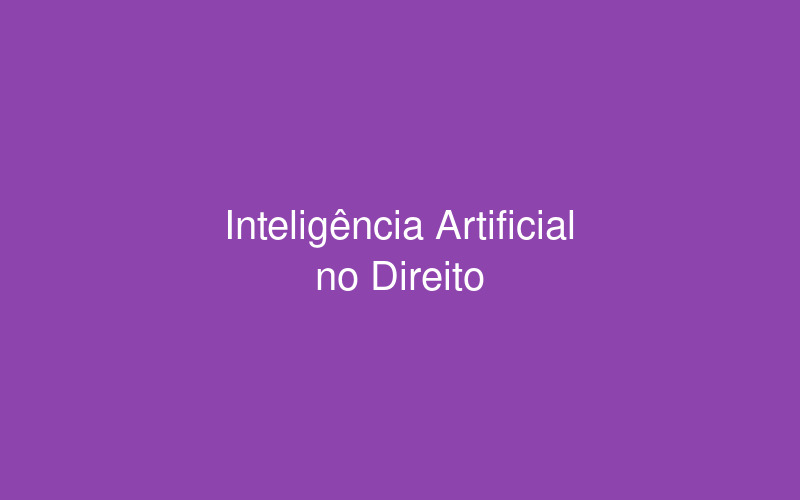 Inteligência Artificial no Direito: Aplicações práticas para advogados
